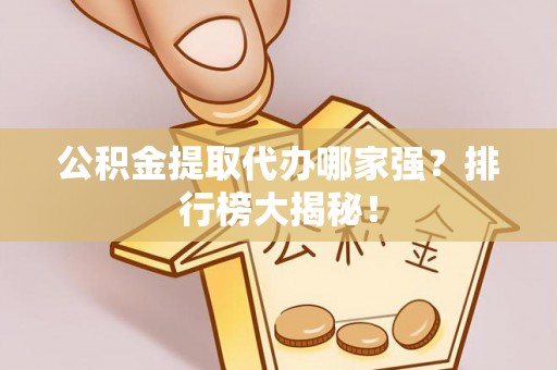 斗南公积金提取代办哪家强？排行榜大揭秘！