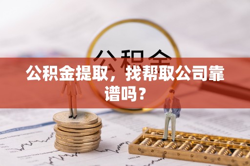 斗南公积金提取，找帮取公司靠谱吗？