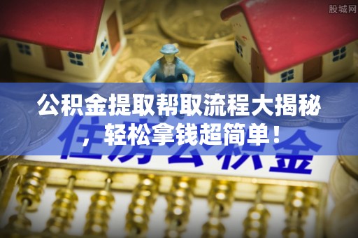 斗南公积金提取帮取流程大揭秘，轻松拿钱超简单！