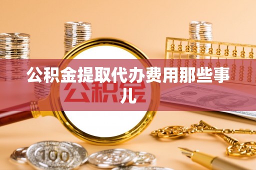 斗南公积金提取代办费用那些事儿