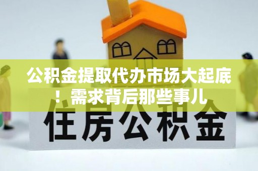 斗南公积金提取代办市场大起底！需求背后那些事儿