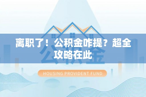 斗南离职了！公积金咋提？超全攻略在此