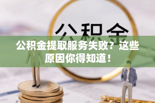 斗南公积金提取服务失败？这些原因你得知道！