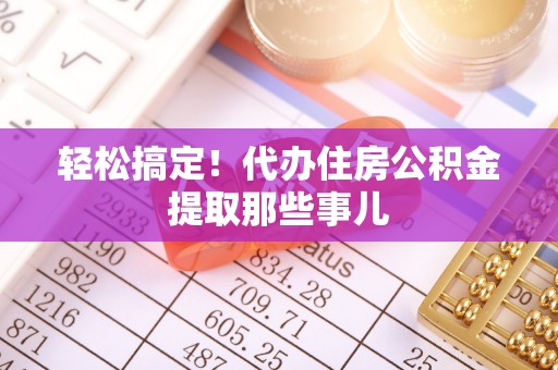 斗南轻松搞定！代办住房公积金提取那些事儿