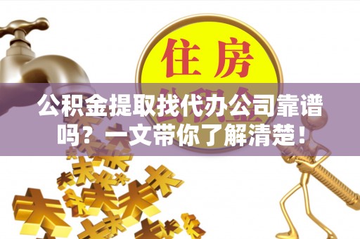 斗南公积金提取找代办公司靠谱吗？一文带你了解清楚！