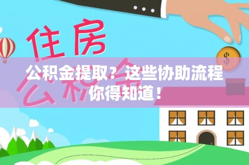 斗南公积金提取？这些协助流程你得知道！