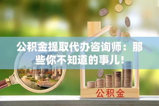 斗南公积金提取代办咨询师：那些你不知道的事儿！