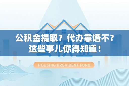 斗南公积金提取？代办靠谱不？这些事儿你得知道！