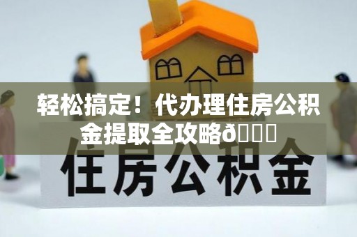斗南轻松搞定！代办理住房公积金提取全攻略😎