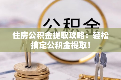 斗南住房公积金提取攻略：轻松搞定公积金提取！