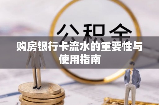 斗南购房银行卡流水的重要性与使用指南