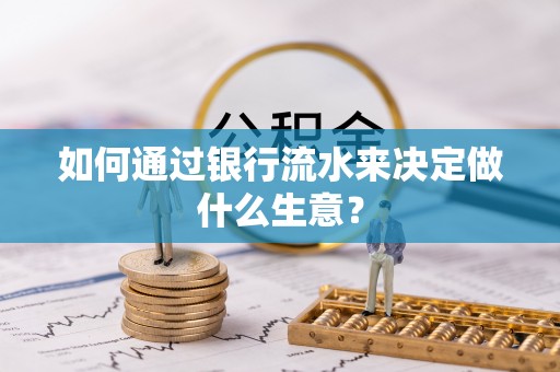 斗南如何通过银行流水来决定做什么生意？