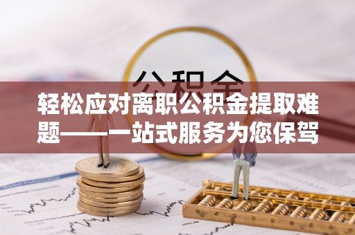 斗南轻松应对离职公积金提取难题——一站式服务为您保驾护航