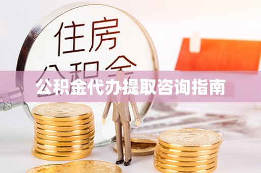 斗南公积金代办提取咨询指南