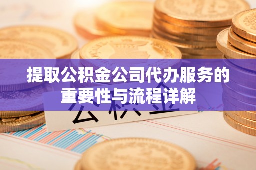 斗南提取公积金公司代办服务的重要性与流程详解