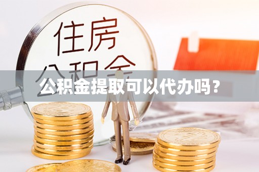 斗南公积金提取可以代办吗？