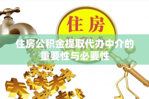 斗南住房公积金提取代办中介的重要性与必要性