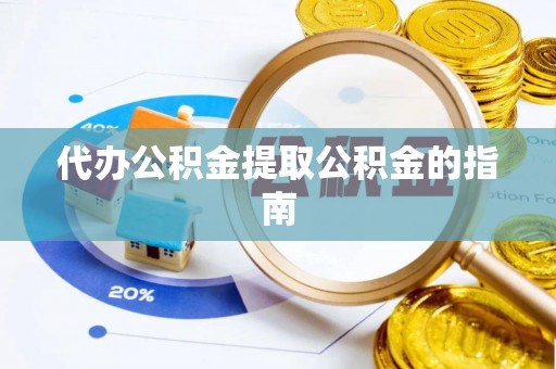 斗南代办公积金提取公积金的指南