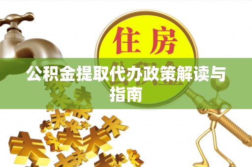 斗南公积金提取代办政策解读与指南