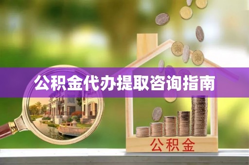 斗南公积金代办提取咨询指南
