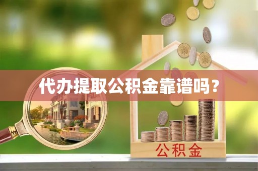 斗南代办提取公积金靠谱吗？