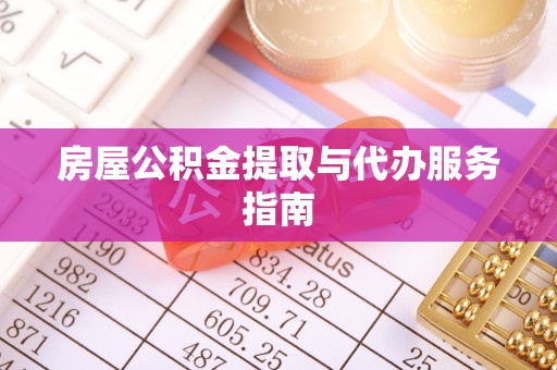 斗南房屋公积金提取与代办服务指南