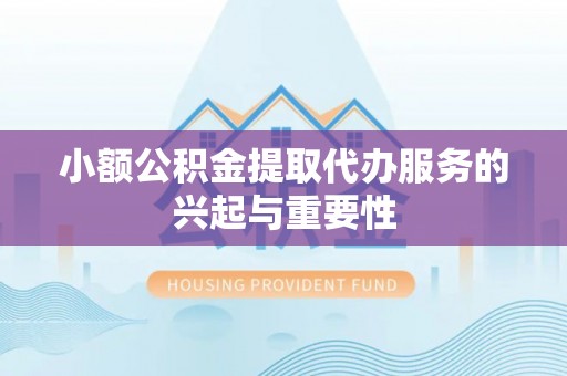斗南小额公积金提取代办服务的兴起与重要性