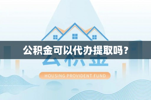 斗南公积金可以代办提取吗？
