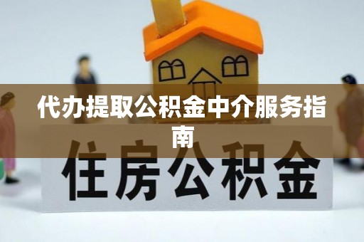 斗南代办提取公积金中介服务指南