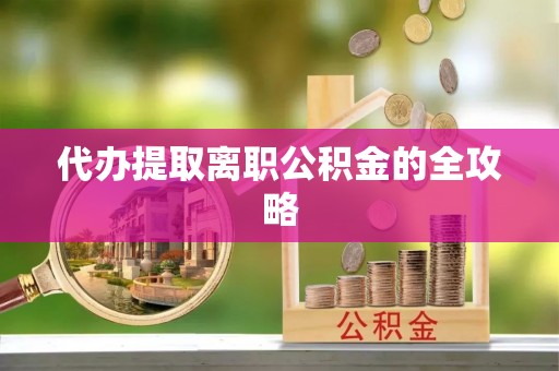 斗南代办提取离职公积金的全攻略