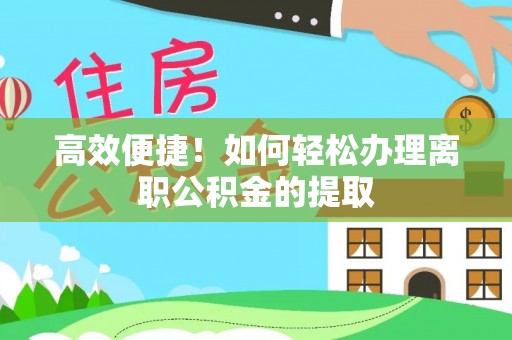 斗南高效便捷！如何轻松办理离职公积金的提取