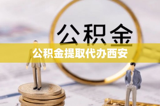斗南公积金提取代办西安