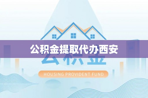斗南公积金提取代办西安