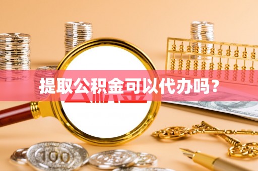 斗南提取公积金可以代办吗？