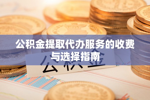 斗南公积金提取代办服务的收费与选择指南