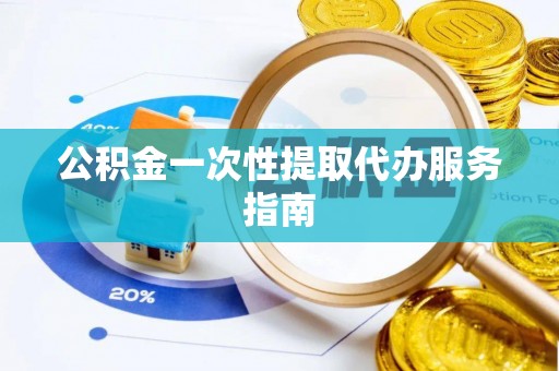 斗南公积金一次性提取代办服务指南