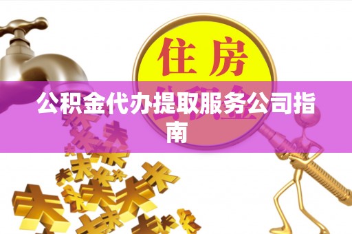 斗南公积金代办提取服务公司指南
