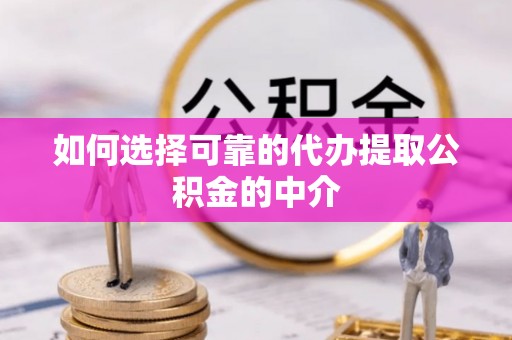 斗南如何选择可靠的代办提取公积金的中介