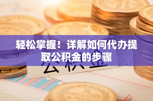 斗南轻松掌握！详解如何代办提取公积金的步骤