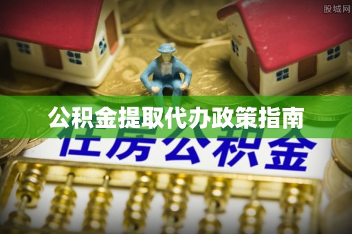 斗南公积金提取代办政策指南