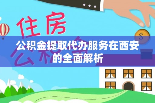 斗南公积金提取代办服务在西安的全面解析