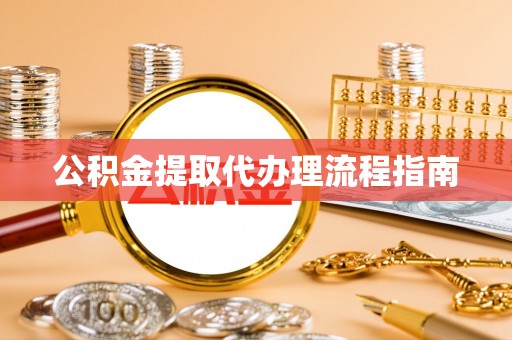 斗南公积金提取代办理流程指南