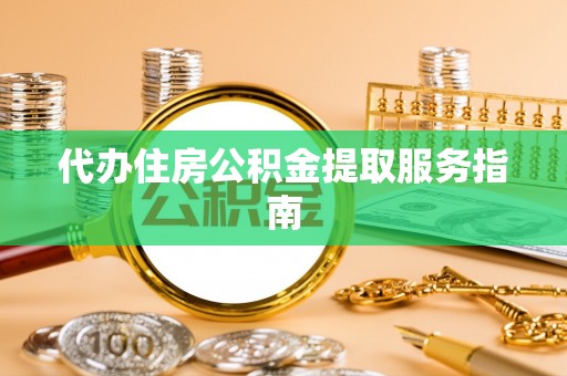 斗南代办住房公积金提取服务指南