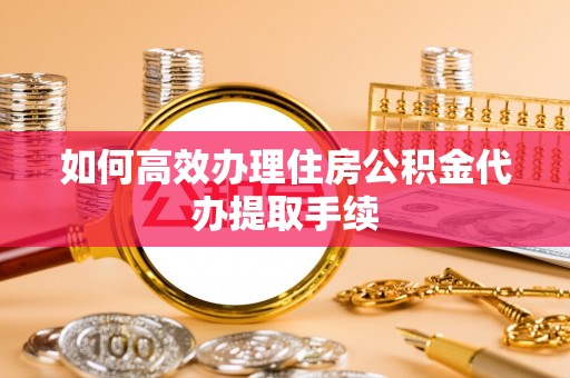 斗南如何高效办理住房公积金代办提取手续
