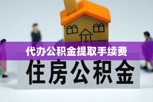 斗南代办公积金提取手续费