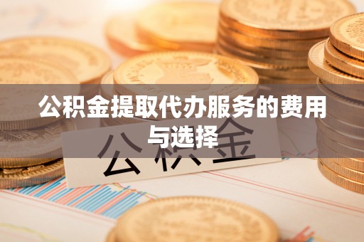 斗南公积金提取代办服务的费用与选择