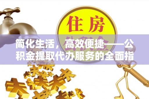 斗南简化生活，高效便捷——公积金提取代办服务的全面指南
