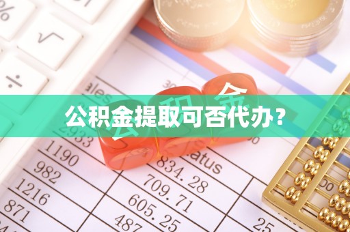 斗南公积金提取可否代办？