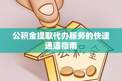 斗南公积金提取代办服务的快速通道指南