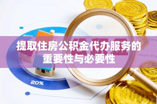 斗南提取住房公积金代办服务的重要性与必要性